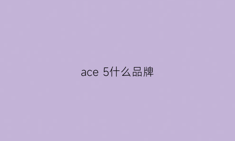 ace5什么品牌(acea5)